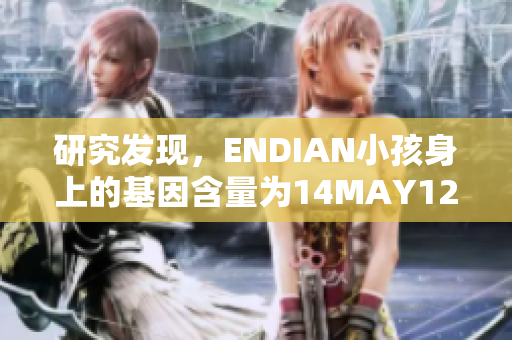 研究发现，ENDIAN小孩身上的基因含量为14MAY12XXXXXL56