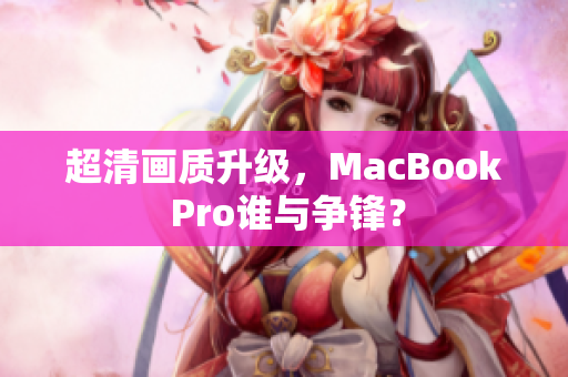 超清画质升级，MacBook Pro谁与争锋？