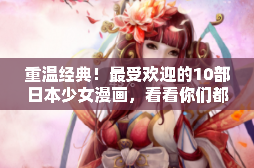 重温经典！最受欢迎的10部日本少女漫画，看看你们都喜欢哪些！