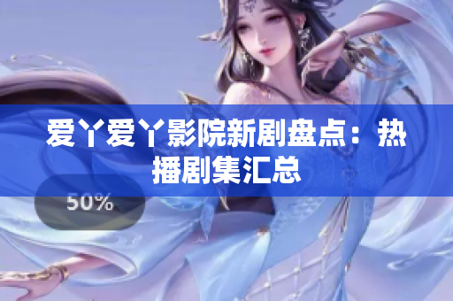 爱丫爱丫影院新剧盘点：热播剧集汇总