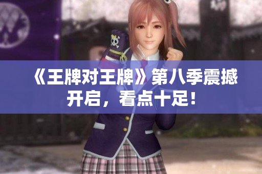 《王牌对王牌》第八季震撼开启，看点十足！