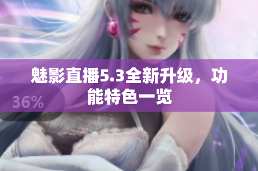 魅影直播5.3全新升级，功能特色一览