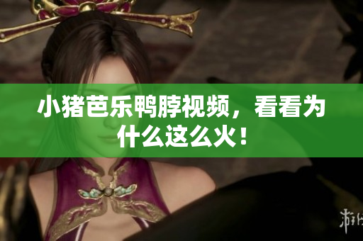 小猪芭乐鸭脖视频，看看为什么这么火！
