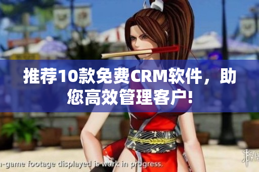 推荐10款免费CRM软件，助您高效管理客户!