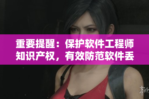重要提醒：保护软件工程师知识产权，有效防范软件丢失！