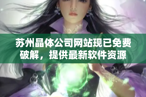 苏州晶体公司网站现已免费破解，提供最新软件资源