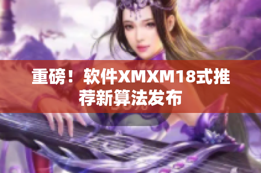 重磅！软件XMXM18式推荐新算法发布