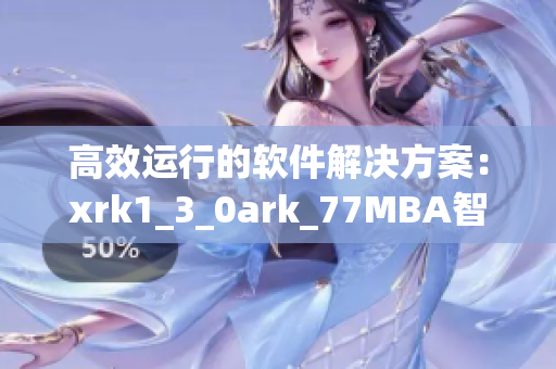 高效运行的软件解决方案：xrk1_3_0ark_77MBA智库