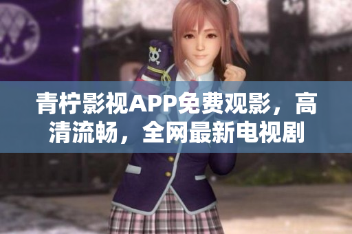 青柠影视APP免费观影，高清流畅，全网最新电视剧