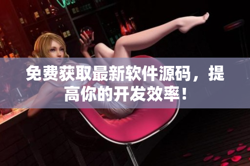 免费获取最新软件源码，提高你的开发效率！