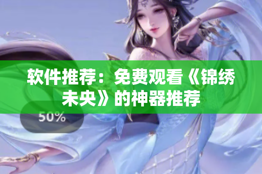 软件推荐：免费观看《锦绣未央》的神器推荐