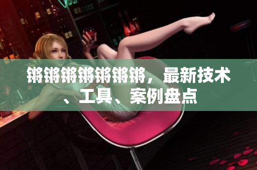 锵锵锵锵锵锵锵，最新技术、工具、案例盘点