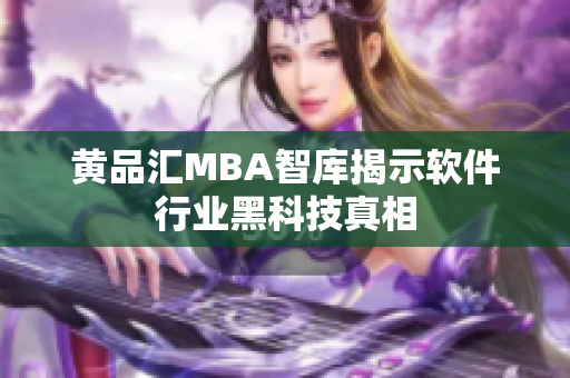 黄品汇MBA智库揭示软件行业黑科技真相
