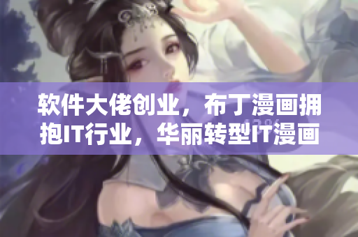 软件大佬创业，布丁漫画拥抱IT行业，华丽转型IT漫画平台