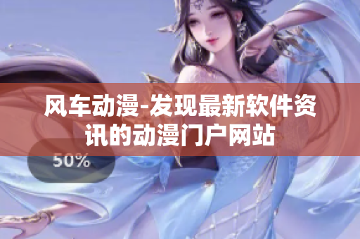 风车动漫-发现最新软件资讯的动漫门户网站