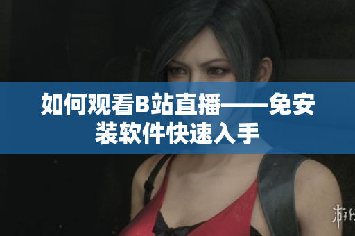 如何观看B站直播——免安装软件快速入手