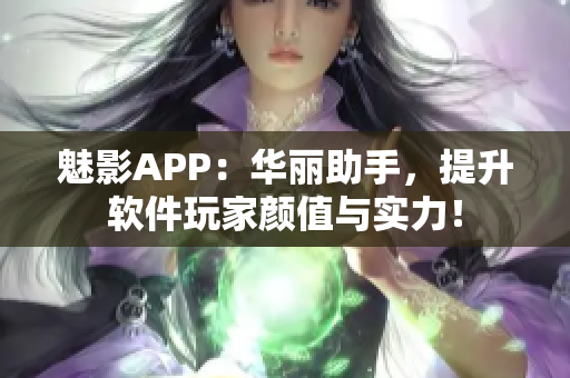 魅影APP：华丽助手，提升软件玩家颜值与实力！