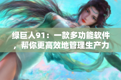 绿巨人91：一款多功能软件，帮你更高效地管理生产力！