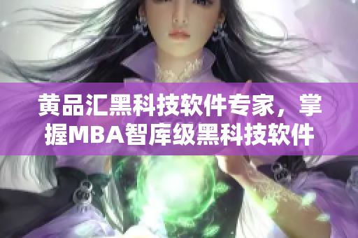黄品汇黑科技软件专家，掌握MBA智库级黑科技软件解决方案