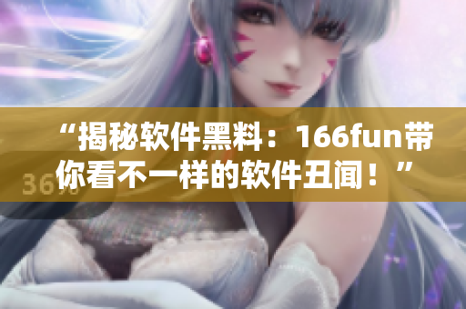 “揭秘软件黑料：166fun带你看不一样的软件丑闻！”