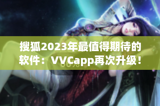 搜狐2023年最值得期待的软件：VVCapp再次升级！