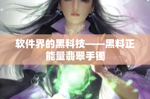 软件界的黑科技——黑料正能量翡翠手镯