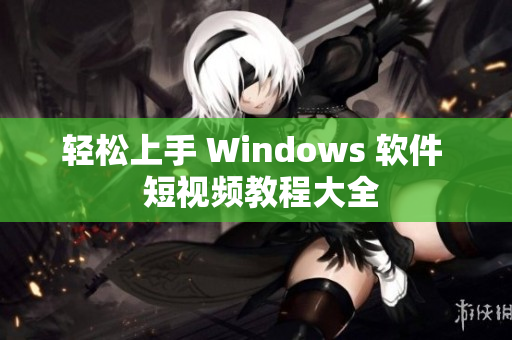 轻松上手 Windows 软件  短视频教程大全