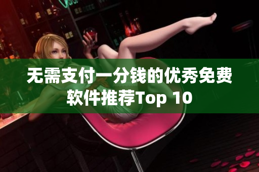 无需支付一分钱的优秀免费软件推荐Top 10