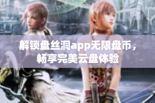 解锁盘丝洞app无限盘币，畅享完美云盘体验