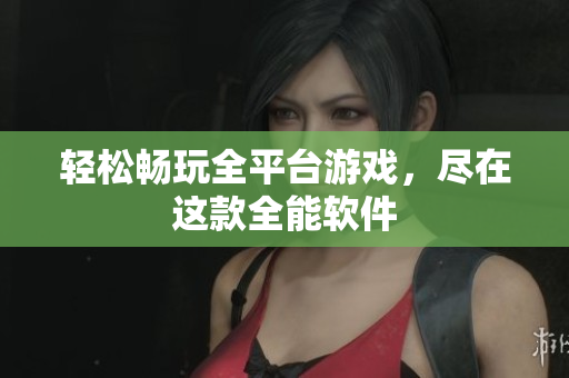 轻松畅玩全平台游戏，尽在这款全能软件