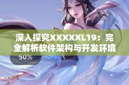 深入探究XXXXXL19：完全解析软件架构与开发环境