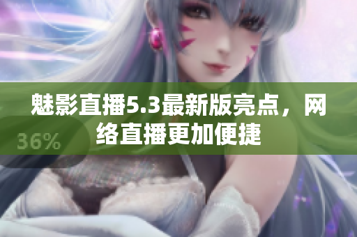 魅影直播5.3最新版亮点，网络直播更加便捷