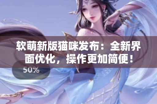 软萌新版猫咪发布：全新界面优化，操作更加简便！