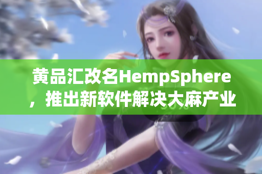 黄品汇改名HempSphere，推出新软件解决大麻产业难题