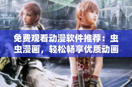 免费观看动漫软件推荐：虫虫漫画，轻松畅享优质动画