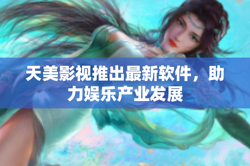 天美影视推出最新软件，助力娱乐产业发展