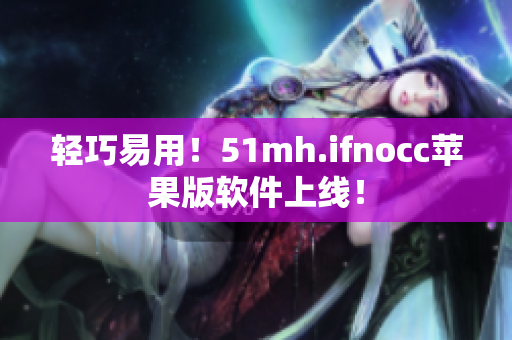 轻巧易用！51mh.ifnocc苹果版软件上线！