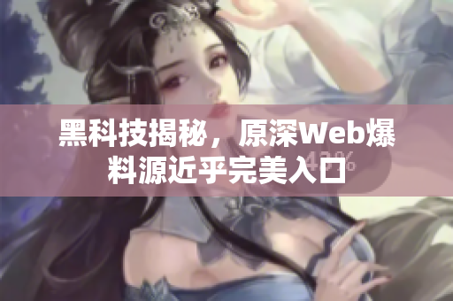 黑科技揭秘，原深Web爆料源近乎完美入口