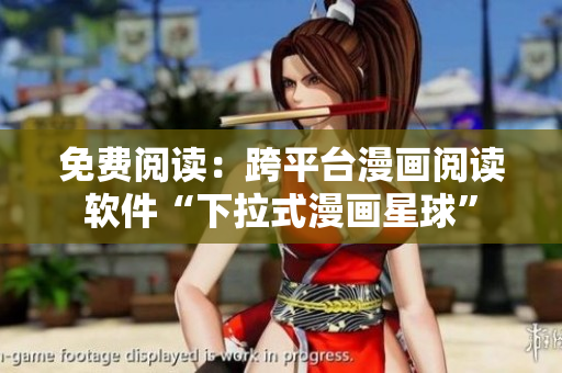 免费阅读：跨平台漫画阅读软件“下拉式漫画星球”
