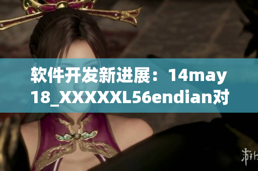 软件开发新进展：14may18_XXXXXL56endian对架构实现重大变革(1)