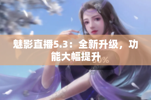 魅影直播5.3：全新升级，功能大幅提升