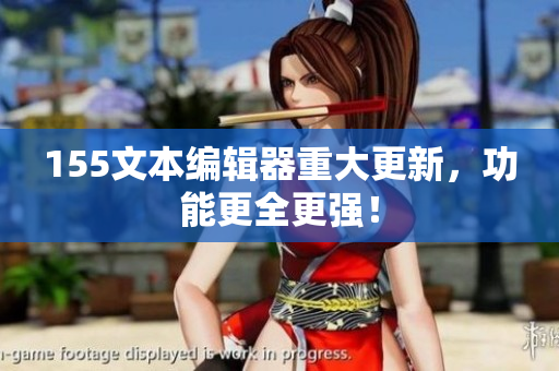 155文本编辑器重大更新，功能更全更强！