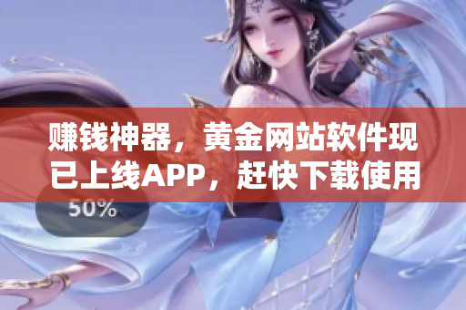 赚钱神器，黄金网站软件现已上线APP，赶快下载使用！