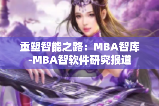 重塑智能之路：MBA智库-MBA智软件研究报道