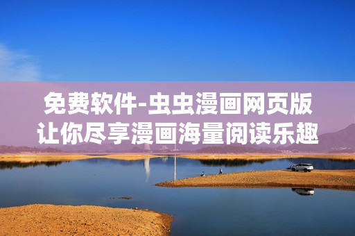 免费软件-虫虫漫画网页版让你尽享漫画海量阅读乐趣