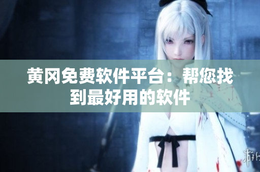 黄冈免费软件平台：帮您找到最好用的软件