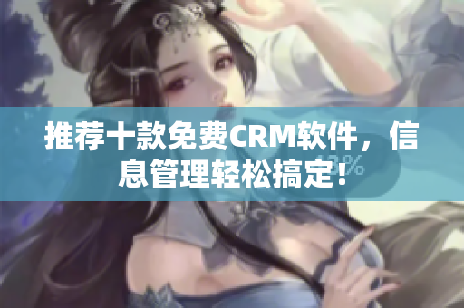 推荐十款免费CRM软件，信息管理轻松搞定！