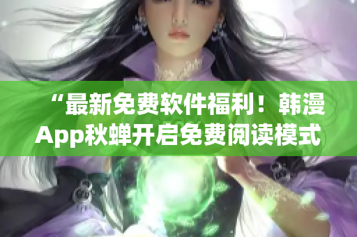 “最新免费软件福利！韩漫App秋蝉开启免费阅读模式”