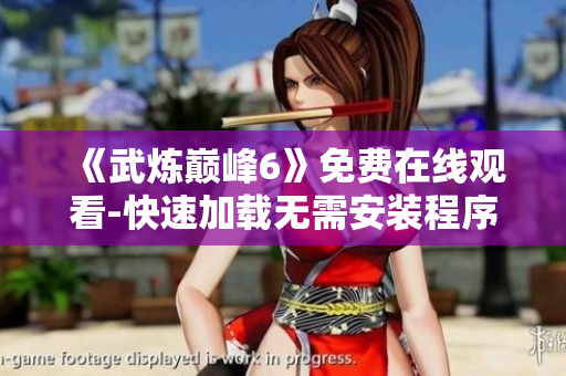 《武炼巅峰6》免费在线观看-快速加载无需安装程序