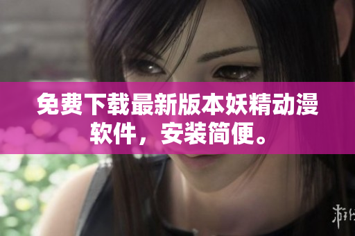 免费下载最新版本妖精动漫软件，安装简便。